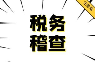 2021年税务稽查，关注17个方向和提醒！