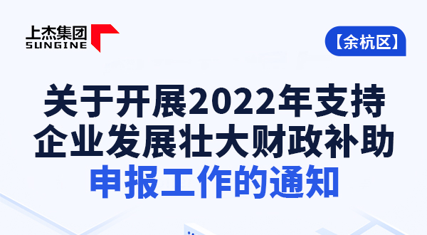 【余杭区】关于开展2022年支持企业发展壮大财政补助申报工作的通知