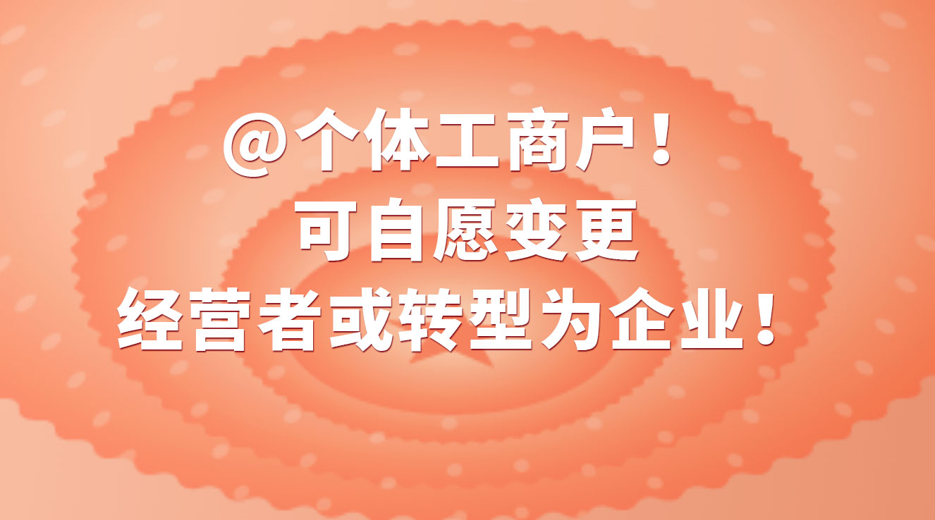 @个体工商户！可自愿变更经营者或转型为企业！