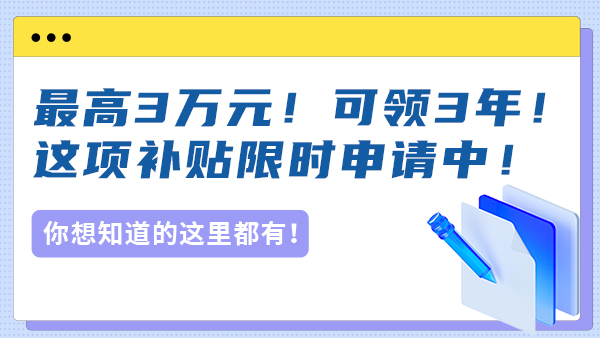 最高3万元！可领3年！这项补贴限时申请中！