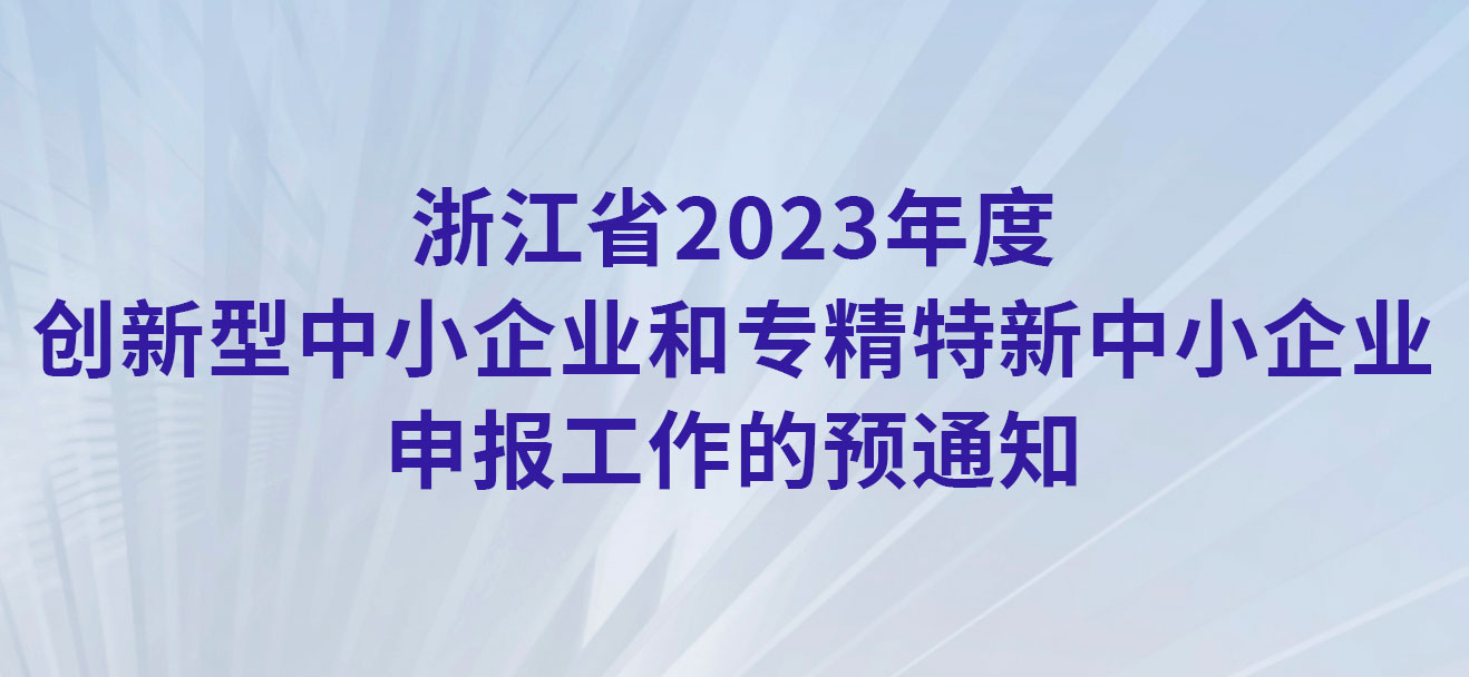 浙江省2023年度创新型中小企业和专精特新中小企业申报工作的预通知