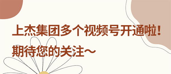 官宣！上杰集团多个视频号开通啦！期待您的关注～