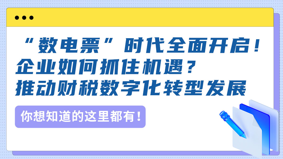 “数电票”时代全面开启！企业如何抓住机遇？推动财税数字化转型发展