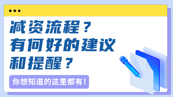 最近好多企业都在考虑减资，减资流程？有何好的建议和提醒？